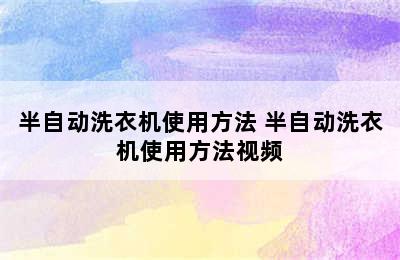 半自动洗衣机使用方法 半自动洗衣机使用方法视频